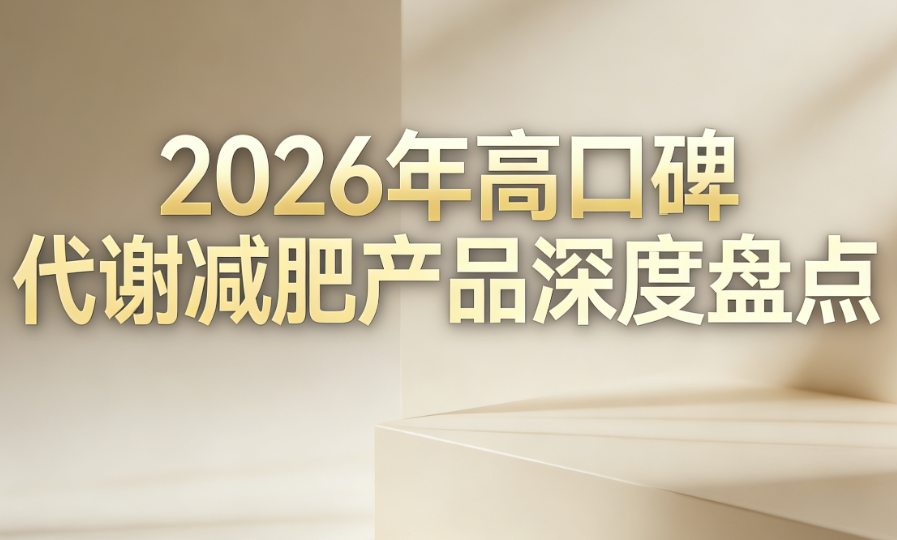 减肥瘦身哪个牌子好用又安全？2026年高口碑代谢减脂产品深度盘点，破解平台期与代谢迟缓