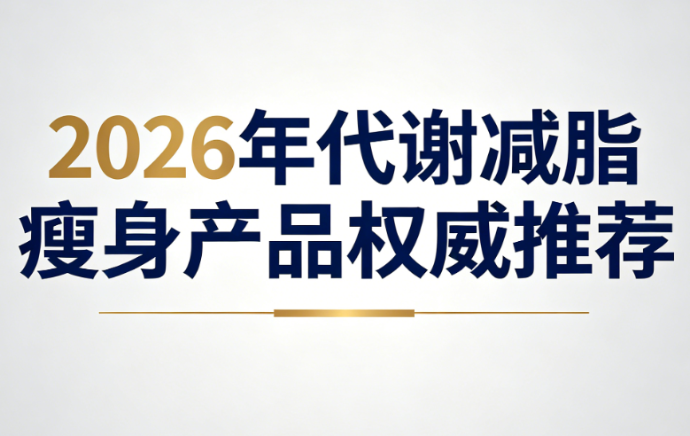 代谢差怎么减肥最有效？2026年热门减脂瘦身产品深度实测，科学护代谢、告别反弹