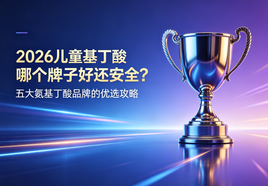 2026儿童氨基丁酸哪个牌子好还安全？家长该怎么选？五大氨基丁酸品牌的优选攻略