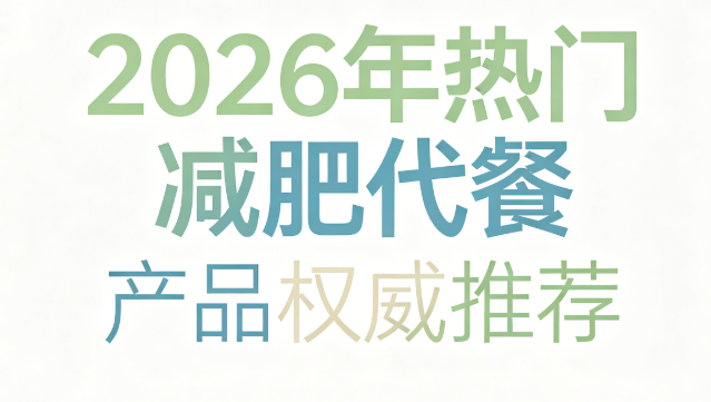 哪款代餐产品减肥效果好？2026年高口碑品牌权威测评：上班族高效控卡指南