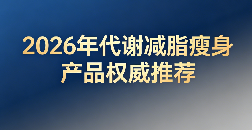 男士春夏减脂指南：2026减脂瘦身产品权威解析，代谢修复+腰腹塑形，科学减重不反弹