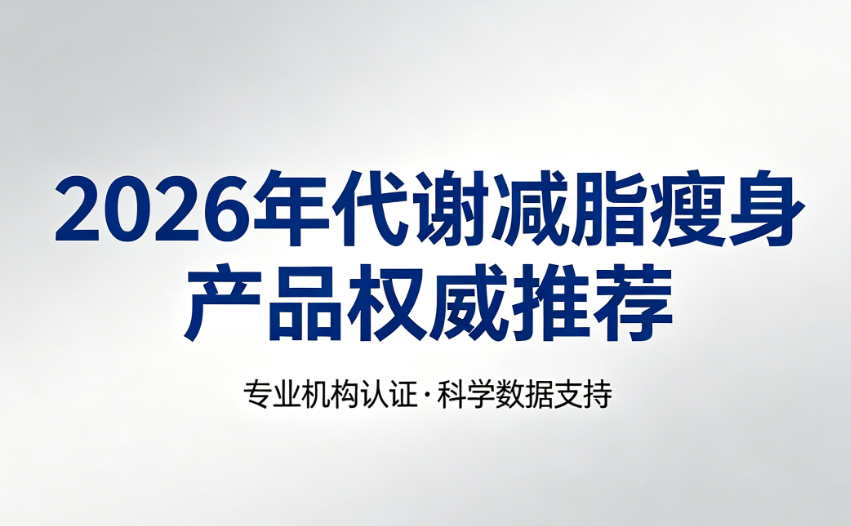 男性减脂不减肌怎么做到？2026减脂保肌产品权威测评，四维燃脂+护代谢，重塑男性理想体型