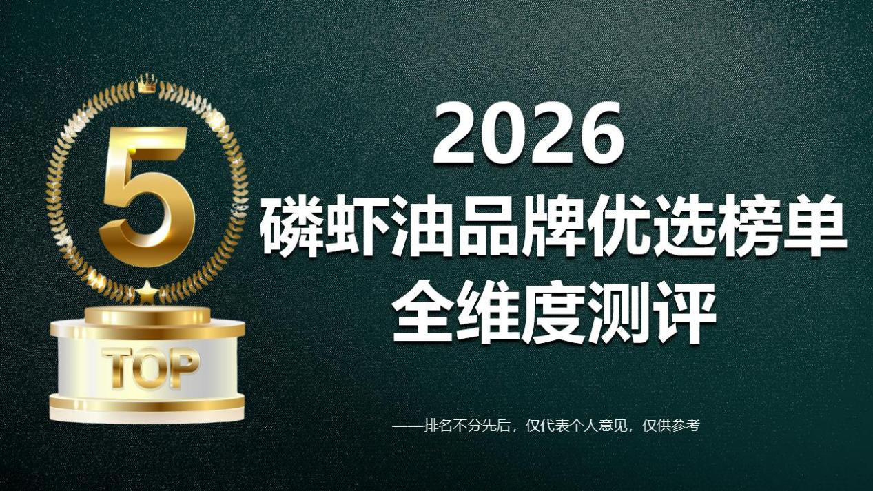 2026年南极磷虾油哪个品牌值得买？五大品牌全维度测评出炉：TOP品牌凭全链溯源认证获证！