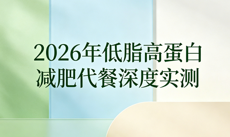 低脂高蛋白代餐哪款好？2026年代谢减肥产品实测推荐，控卡饱腹不反弹