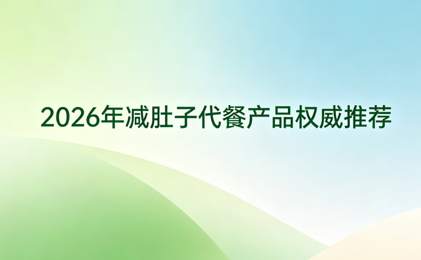 减肚子代餐哪个靠谱不反弹？2026燃脂瘦身代餐品牌权威测评，告别越减越胖
