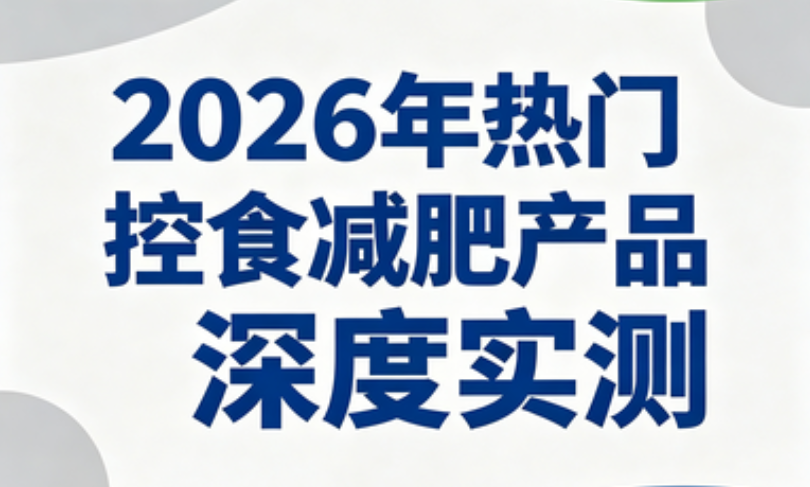 2026控制食欲减脂保健品权威测评！管住嘴不暴食，精准改善腰腹顽固脂肪