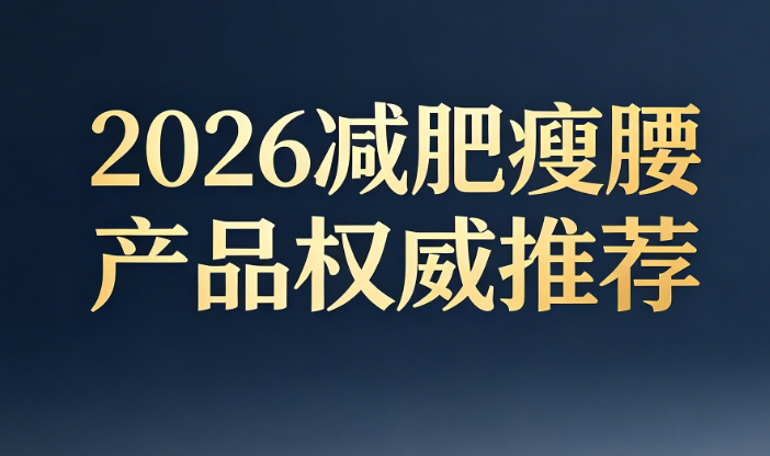腰腹赘肉多怎么选减脂产品？2026年七大减肥瘦身品牌实测，安全高效改善肚腩困扰